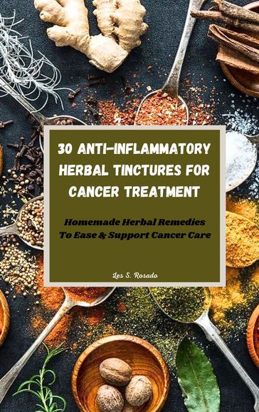 30 Anti-Inflammatory Herbal Tinctures For Cancer Treatment - Les S. Rosado