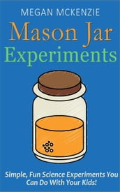 30 Mason Jar Experiments To Do With Your Kids: Fun and Easy Science Experiments You Can Do at Home