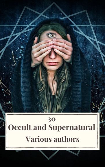 30 Occult and Supernatural Masterpieces in One Book - Arnold Bennett - Charles Dickens - Edith Nesbit - Elizabeth Cleghorn Gaskell - H. G. Wells - James Henry - Henry Rider Haggard - Icarsus - John Meade Falkner - Joseph Sheridan Le Fanu - Louisa May Alcott - Mary Shelley - James Montague Rhodes - Wilde Oscar - Kipling Rudyard - Virginia Woolf - Washington Irving - William Hope Hodgson