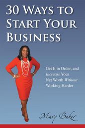 30 Ways to Start Your Business,Get It in Order, and Increase Your Net Worth Without Working Harder