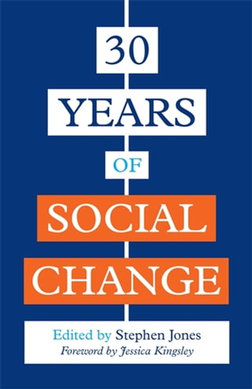 30 Years of Social Change - Jan Lees - Nisha Dogra - Paul Cooper - Michael Mandelstam - Martin Barrow - Carola Beresford-Cooke - CJ Atkinson - Barbara Kelly - Dawn Brooker - Luke Beardon - Marian Liebmann - Belinda Hopkins - Charles Buck - Harriet Ward - Rex Haigh - Sarah Carr - Nigel Ching - Nick Luxmoore - Joyce Lishman - Grace Watts - Lorraine Nicolle - Winnie Dunn - Christiane Sanderson - Sally Donovan - Peter Beresford - Priscilla Alderson - Matthew J. Taylor - Vanessa Rogers - Jennifer Peace Peace Rhind - Dr Anthony Attwood - Dr Gwen Adshead - Kim S. Golding