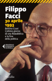 30 aprile 1993. Bettino Craxi. L ultimo giorno di una Repubblica e la fine della politica