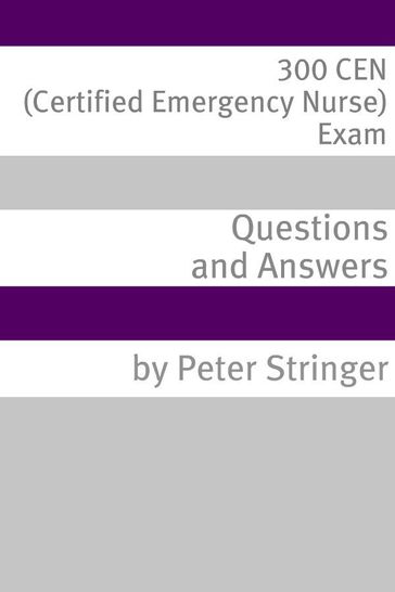 300 CEN (Certified Emergency Nurse) Exam Questions and Answers - Minute Help Guides