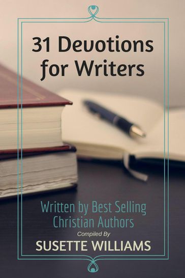 31 Devotions for Writers - Susette Williams - Rachel Hauck - Julie Lessman - Gail Gaymer Martin - Cynthia Hickey - Diana Brandmeyer - Linda Yezak - Lynette Sowell - Arlene James - Suzanne D. Williams - Janet Chester Bly - Christa Allan - Deb Kastner - Jennifer Hudson Taylor - Kathleen YBarbo - Terri Gillespie - Kimberly Rae Jordan - Jill Hart - Amanda Tru - Ann Shorey - Samantha Fury - Darlene Shortridge - Ellen Kennedy - Darlene Franklin - Delia Latham - Carla Olson Gade - Michelle Sutton - Sherry Chamblee - Cheri Swalwell - Jim Hughes