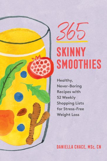 365 Skinny Smoothies: Healthy, Never-Boring Recipes with 52 Weekly Shopping Lists for Stress-Free Weight Loss - CN Daniella Chace MSc