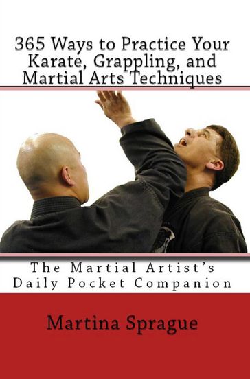 365 Ways to Practice Your Karate, Grappling, and Martial Arts Techniques: The Martial Artist's Daily Pocket Companion - Martina Sprague