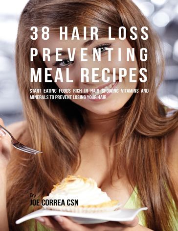 38 Hair Loss Preventing Meal Recipes: Start Eating Foods Rich In Hair Growing Vitamins and Minerals to Prevent Losing Your Hair - Joe Correa CSN