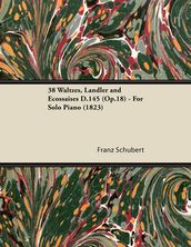 38 Waltzes, LÃndler and Ecossaises D.145 (Op.18) - For Solo Piano (1823)