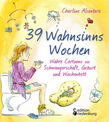 39 Wahnsinns Wochen - Wahre Cartoons zu Schwangerschaft, Geburt und Wochenbett - Charline Alcantara