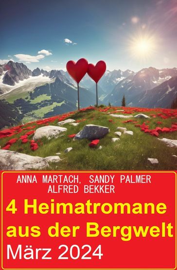 4 Heimatromane aus der Bergwelt März 2024 - Alfred Bekker - Sandy Palmer - Anna Martach