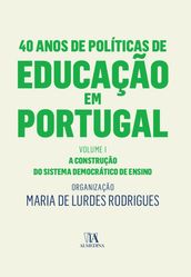 40 Anos de Políticas de Educação em Portugal - Volume I - A construção do sistema democrático de ens