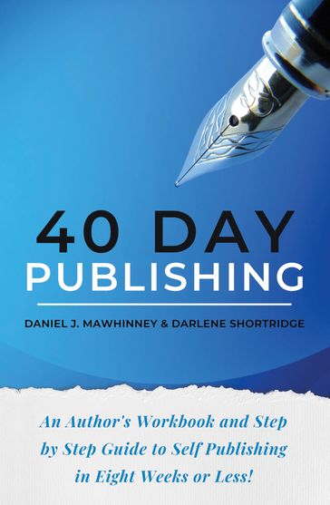 40 Day Publishing: An Author's Workbook and Step by Step Guide to Self Publishing in Eight Weeks or Less! - Daniel Mawhinney - Darlene Shortridge