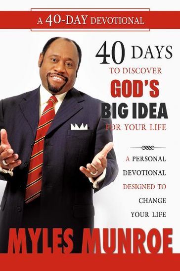 40 Days to Discovering God's Big Idea for you Life: A Personal Devotional Designed to Change Your Life - Myles Munroe
