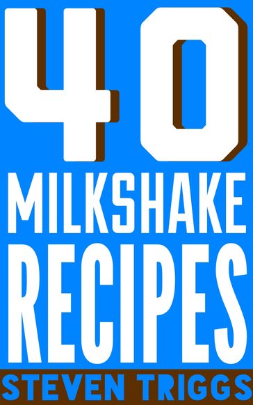 40 Milkshake Recipes - Steven Triggs