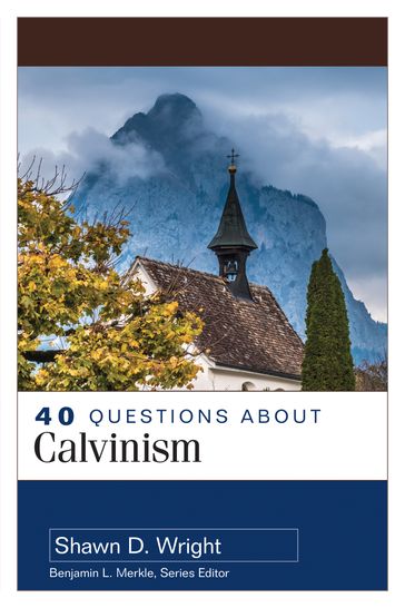 40 Questions About Calvinism - Shawn D. Wright