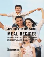 42 Fertility Boosting Meal Recipes: These Meal Recipes Will Add the Right Vitamins and Minerals to Your Diet So That You Can Become More Fertile In Less Time