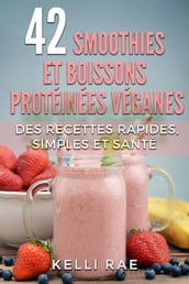 42 smoothies et boissons protéinées véganes: Des recettes rapides, simples et santé
