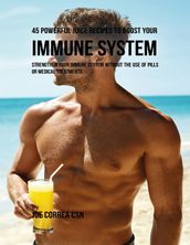 45 Powerful Juice Recipes to Boost Your Immune System: Strengthen Your Immune System Without the Use of Pills or Medical Treatments
