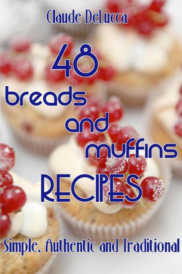 48 Breads And Muffins Recipes: Simple, Authentic and Traditional - Claude DeLucca