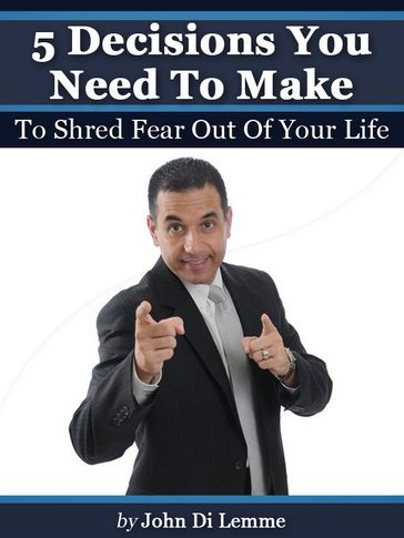 '5' Decisions You Need to Make to Shred Fear Out of Your Life - John Di Lemme