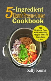 5-Ingredient Electric Pressure Cooker Cookbook