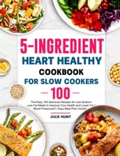 5-Ingredient Heart Healthy Cookbook for Slow Cookers: The Easy 100 Delicious Recipes for Low-Sodium, Low-Fat Meals to Improve Your Health and Lower Your Blood Pressure(21 Days Meal Plan Included)