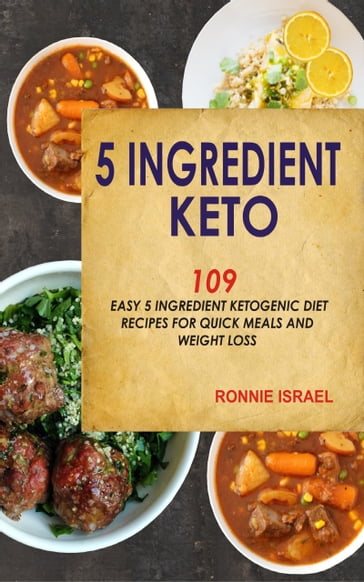 5 Ingredient Keto: 109 Easy 5 Ingredient Ketogenic Diet Recipes For Quick Meals And Weight Loss - Ronnie Israel