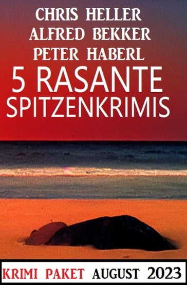 5 Rasante Spitzenkrimis August 2023 - Alfred Bekker - Chris Heller - Peter Haberl