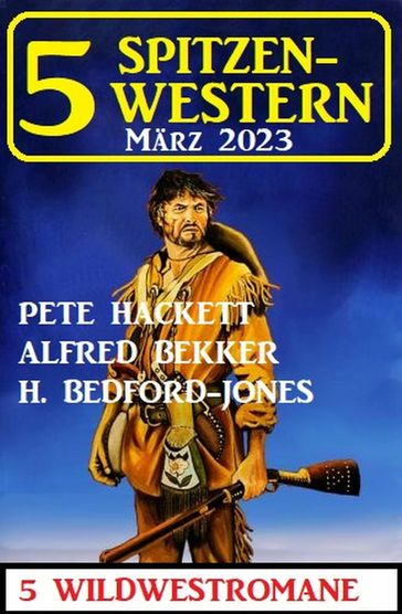 5 Spitzen-Western März 2023 - Alfred Bekker - Pete Hackett - H. Bedford-Jones