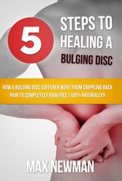 5 Steps To Healing A Bulging Disc - How A Bulging Disc Sufferer Went From Crippling Back Pain To Completely Pain Free (100% Naturally)!