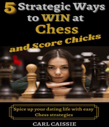 5 Strategic Ways to WIN at Chess and Score Chicks - Carl Caissie