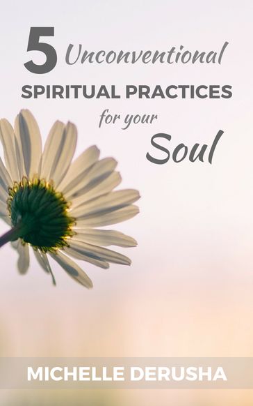 5 Unconventional Spiritual Practices for Your Soul - Michelle DeRusha