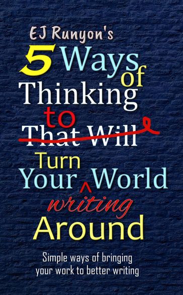 5 Ways of Thinking to Turn Your Writing World Around: Simple Ways of Bringing Your Work to Better Writing - EJ Runyon