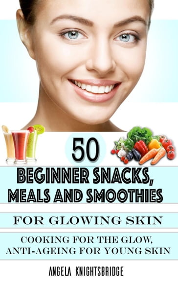 50 Beginner Snacks, Meals and Smoothies For Glowing Skin - Angela Knightsbridge