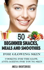50 Beginner Snacks, Meals and Smoothies For Glowing Skin