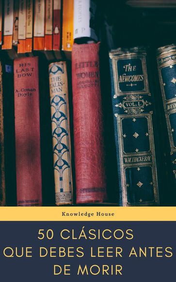 50 Clásicos que debes leer antes de morir - Dante Alighieri - Aristóteles - Austen Jane - Baudelaire Charles - Giovanni Boccaccio - Anne Bronte - C. Collodi - James Fenimore Cooper - Fedor Michajlovic Dostoevskij - Arthur Conan Doyle - Alexandre Dumas - José de Espronceda - Flaubert Gustave - Freud Sigmund - Benito Pérez Galdós - Kahlil Gibran - Johann Wolfgang Goethe - Johann Wolfgang Von Goethe - Victor Hugo - Hardy Thomas - Hawthorne Nathaniel - Vicente Blasco Ibáñez - Washington Irving - Joyce James - Mariano José de Larra - Jack London - Federico Garcia Lorca - H. P. Lovecraft - Antonio Machado - Gustav Meyrink - John Stuart Mill - Amado Nervo - Friedrich Nietzsche - Solomon Northup - Alexander Sergeyevich Pushkin - Francisco de Quevedo - Walter Scott - William Shakespeare - Robert Louis Stevenson - Harriet Beecher Stowe - Jonathan Swift - Twain Mark - Miguel de Unamuno - Ramón María del Valle-Inclán - Julio Verne - Virginia Woolf - knowledge house