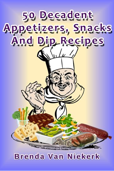 50 Decadent Appetizers, Snacks And Dip Recipes - Brenda Van Niekerk