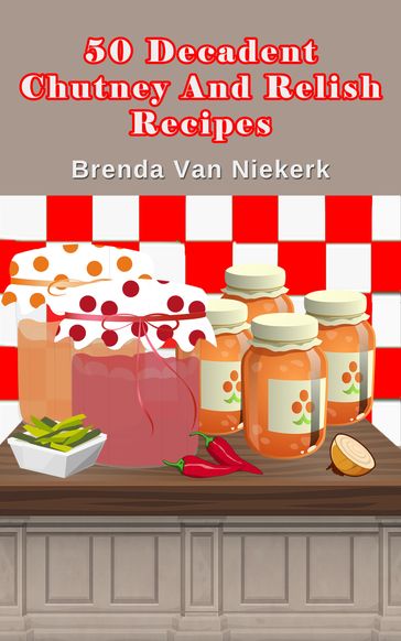 50 Decadent Chutney And Relish Recipes - Brenda Van Niekerk