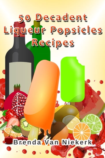 50 Decadent Liqueur Popsicles Recipes - Brenda Van Niekerk