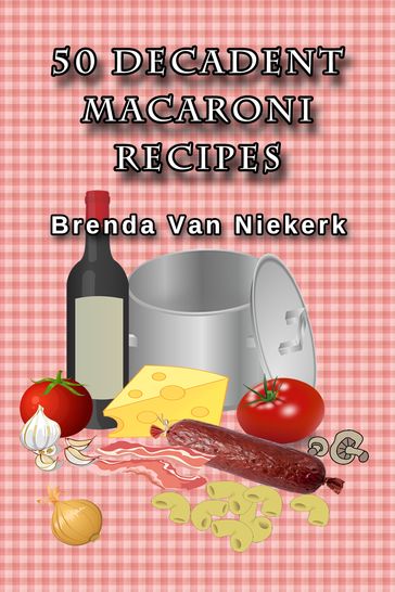 50 Decadent Macaroni Recipes - Brenda Van Niekerk