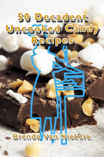50 Decadent Uncooked Candy Recipes - Brenda Van Niekerk