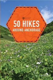 50 Hikes around Anchorage (2nd Edition) (Explorer s 50 Hikes)