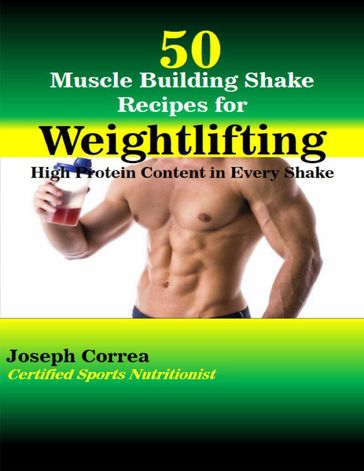 50 Muscle Building Shake Recipes for Weightlifting: High Protein Content In Every Shake - Joseph Correa