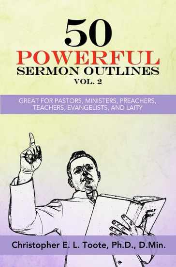50 POWERFUL SERMON OUTLINES, VOL. 2 - Christopher E. L. Toote - D.Min. - Ph.D.