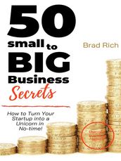 50 Small to Big Business Secret: How to Turn Your Startup into a Unicorn in No-time!