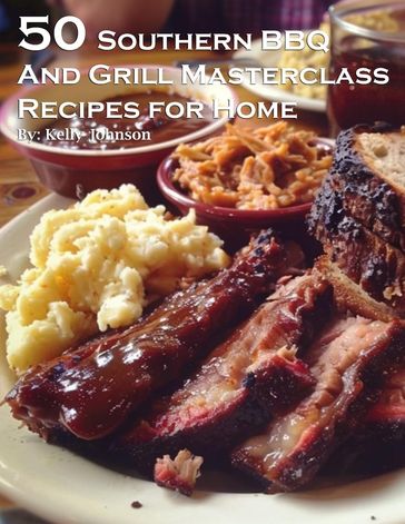 50 Southern BBQ and Grill Masterclass Recipes for Home - Kelly Johnson