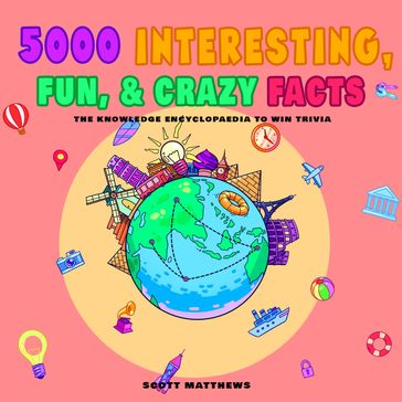 5000 Interesting, Fun & Crazy Facts - The Knowledge Encyclopaedia To Win Trivia - Scott Matthews