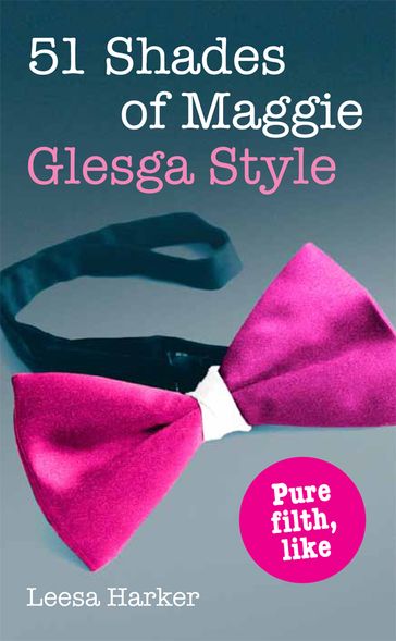 51 Shades of Maggie, Glesga Style: A Glasgow parody of Fifty Shades of Grey - Leesa Harker