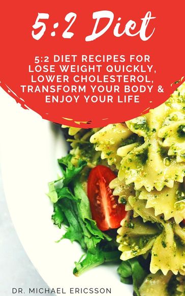 5:2 Diet: 5:2 Diet Recipes For Lose Weight Quickly, Lower Cholesterol, Transform Your Body & Enjoy Your Life - Dr. Michael Ericsson