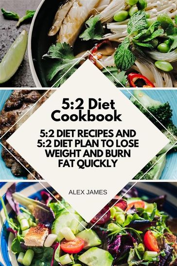 5:2 Diet Cookbook - 5:2 Diet Recipes and 5:2 Diet Plan to Lose Weight and Burn Fat Quickly - Alex James